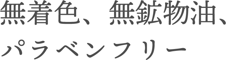 無着色、無鉱物油、パラベンフリー